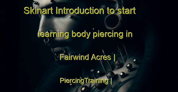 Skinart Introduction to start learning body piercing in Fairwind Acres | PiercingTraining | PiercingClasses | SkinartTraining-United States